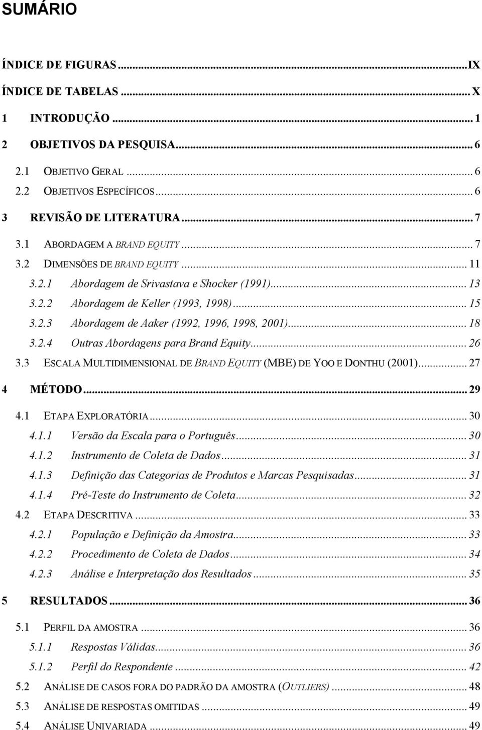 .. 8 3.2.4 Outras Abordagens para Brand Equity... 26 3.3 ESCALA MULTIDIMENSIONAL DE BRAND EQUITY (MBE) DE YOO E DONTHU (200)... 27 4 MÉTODO... 29 4. ETAPA EXPLORATÓRIA... 30 4.