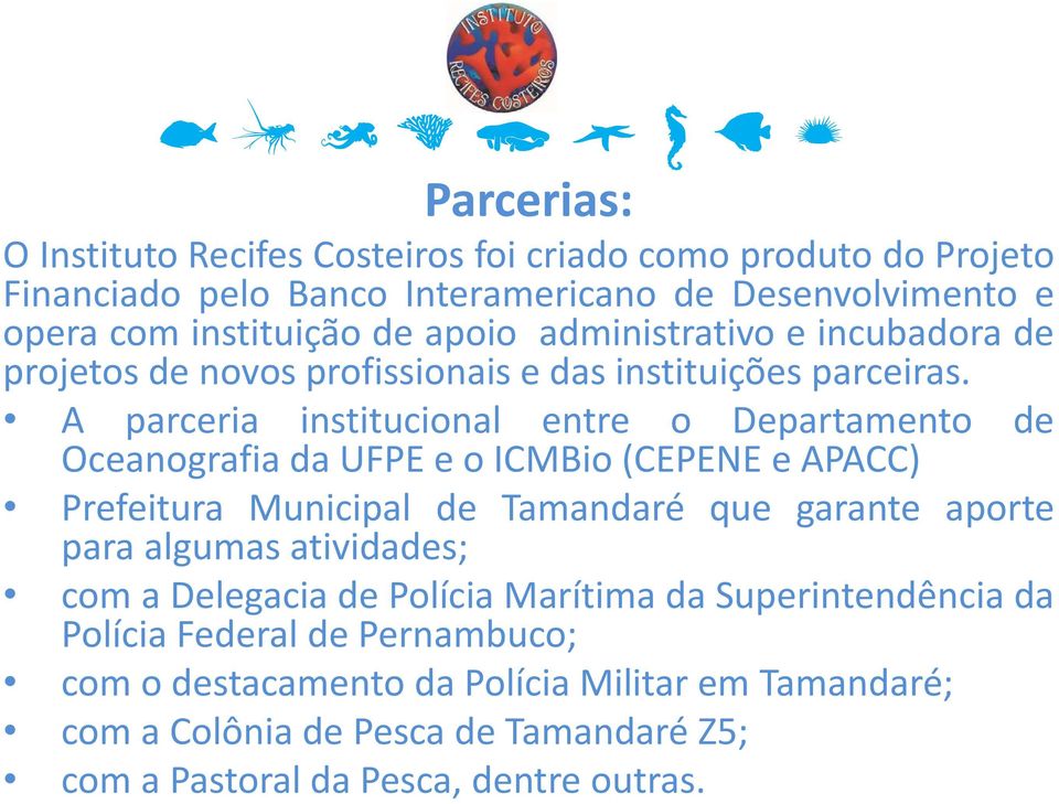 A parceria institucional entre o Departamento Oceanografia da UFPE e o ICMBio (CEPENE e APACC) de Prefeitura Municipal de Tamandaré que garante aporte para algumas