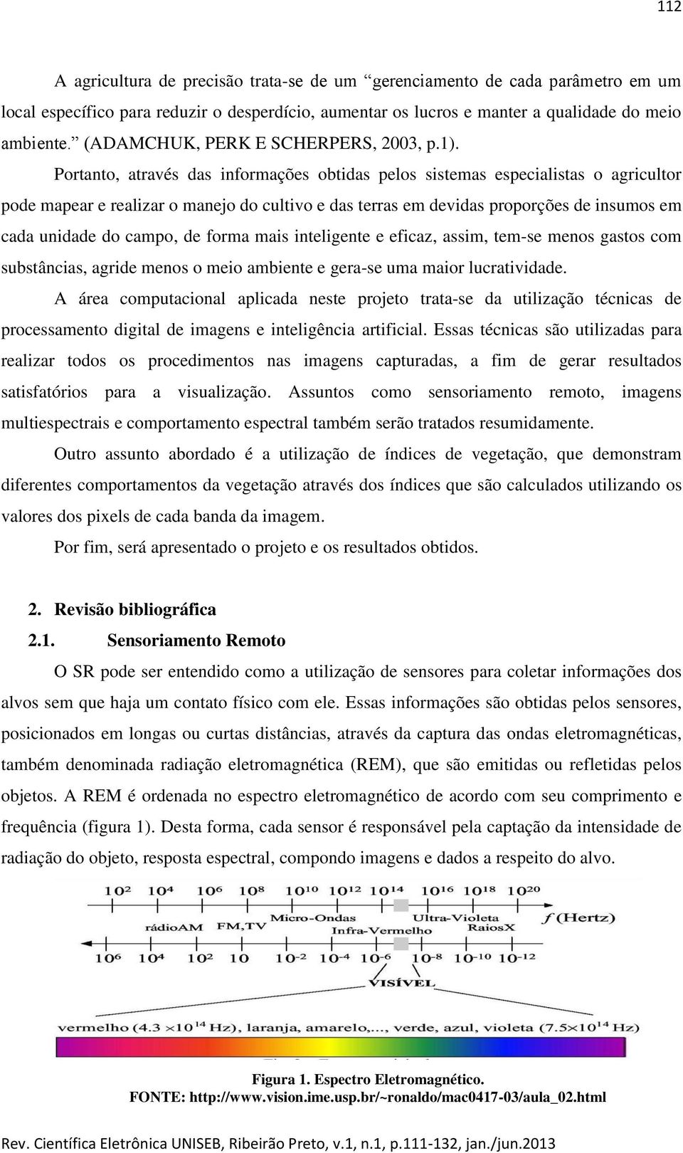 Portanto, através das informações obtidas pelos sistemas especialistas o agricultor pode mapear e realizar o manejo do cultivo e das terras em devidas proporções de insumos em cada unidade do campo,