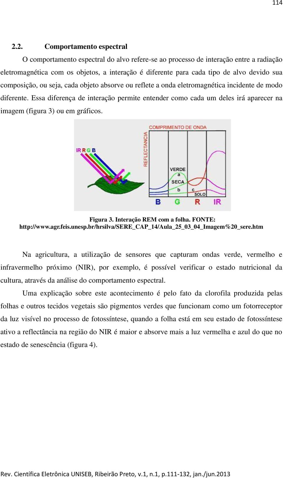 sua composição, ou seja, cada objeto absorve ou reflete a onda eletromagnética incidente de modo diferente.