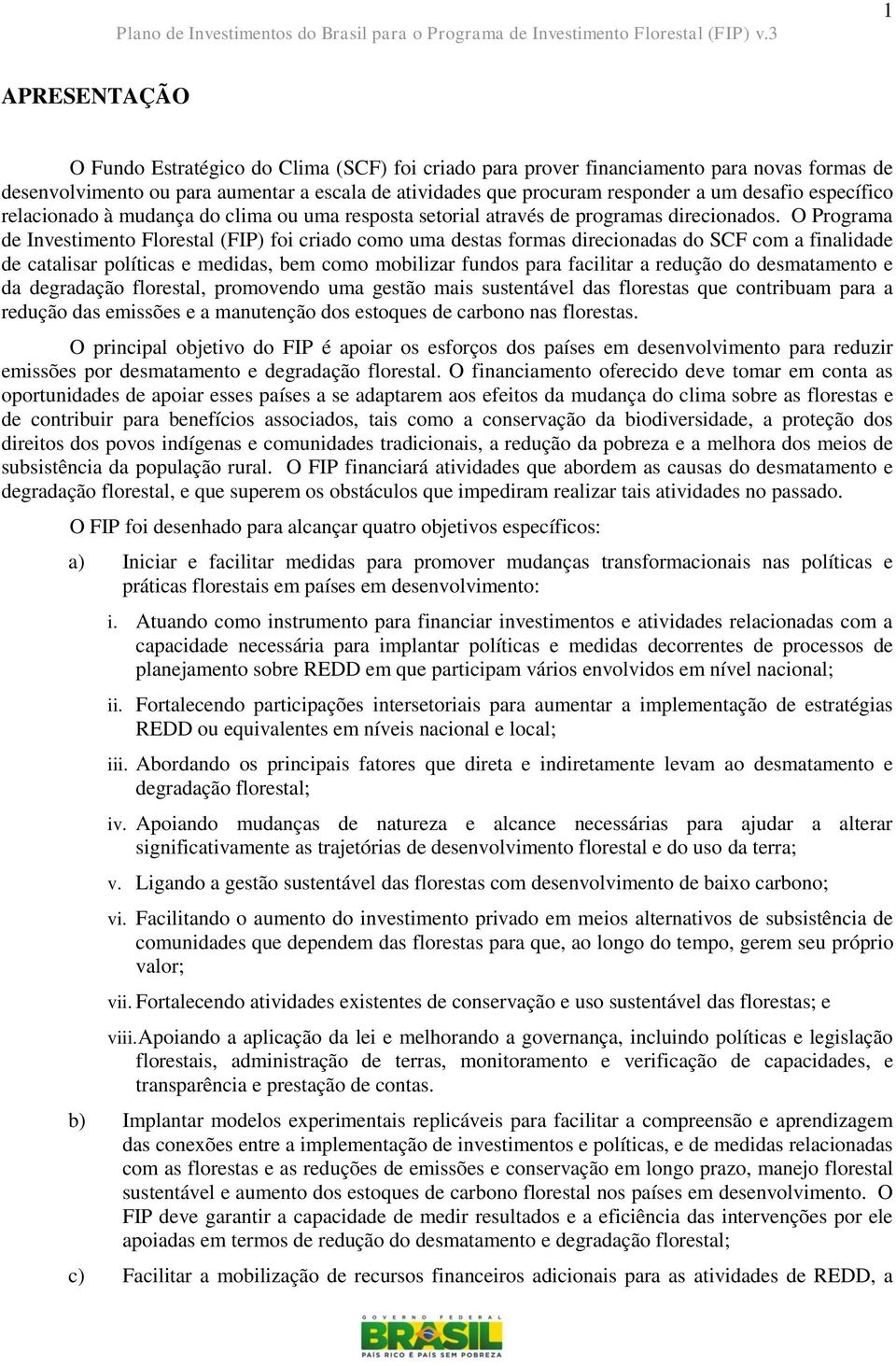 O Programa de Investimento Florestal (FIP) foi criado como uma destas formas direcionadas do SCF com a finalidade de catalisar políticas e medidas, bem como mobilizar fundos para facilitar a redução