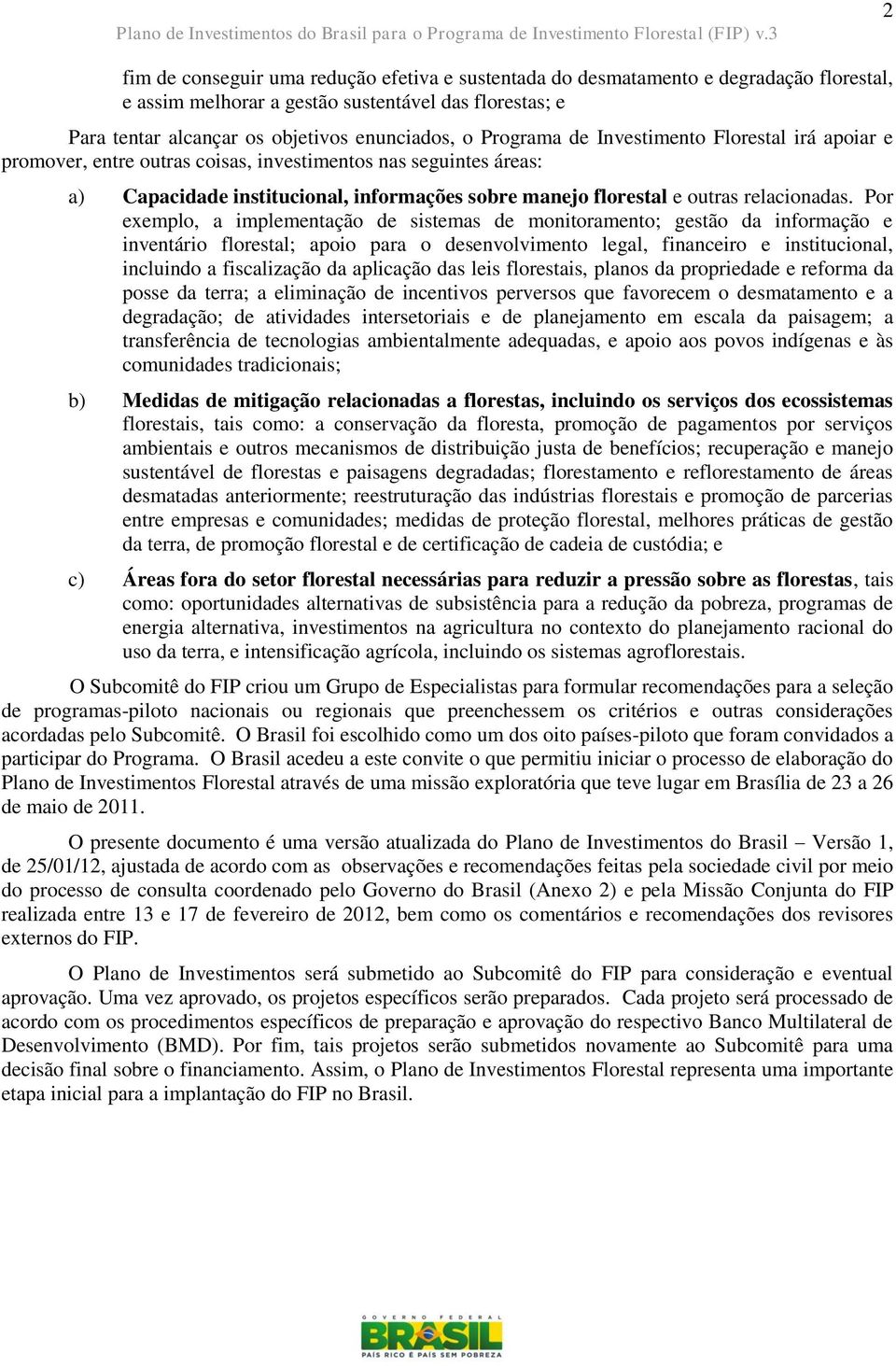 Por exemplo, a implementação de sistemas de monitoramento; gestão da informação e inventário florestal; apoio para o desenvolvimento legal, financeiro e institucional, incluindo a fiscalização da