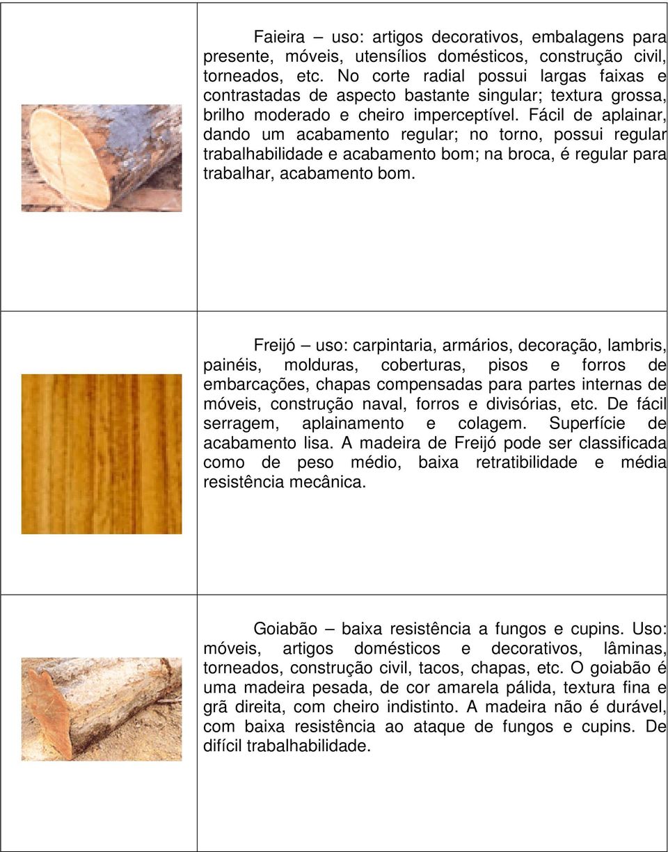 Fácil de aplainar, dando um acabamento regular; no torno, possui regular trabalhabilidade e acabamento bom; na broca, é regular para trabalhar, acabamento bom.