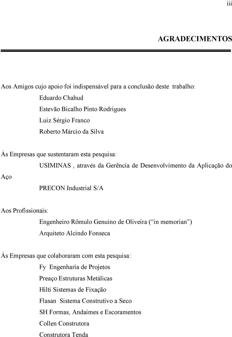 Profissionais: Engenheiro Rômulo Genuíno de Oliveira ( in memorian ) Arquiteto Alcindo Fonseca Às Empresas que colaboraram com esta pesquisa: Fy Engenharia de