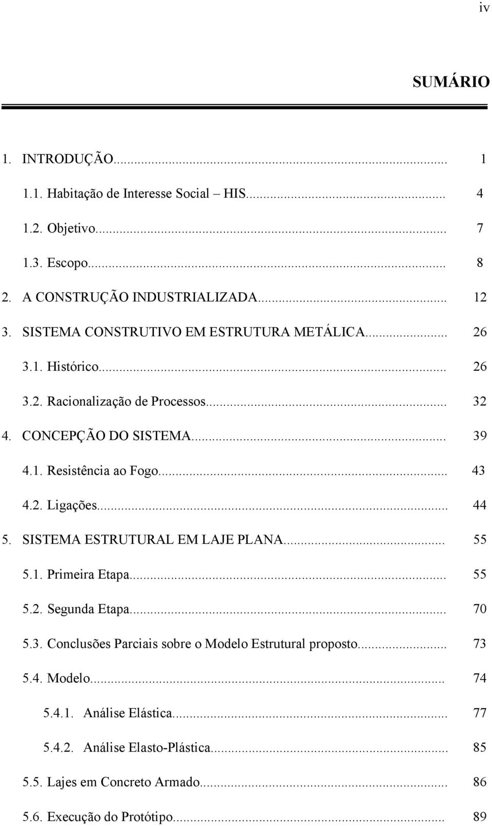 .. 43 4.2. Ligações... 44 5. SISTEMA ESTRUTURAL EM LAJE PLANA... 55 5.1. Primeira Etapa... 55 5.2. Segunda Etapa... 70 5.3. Conclusões Parciais sobre o Modelo Estrutural proposto.