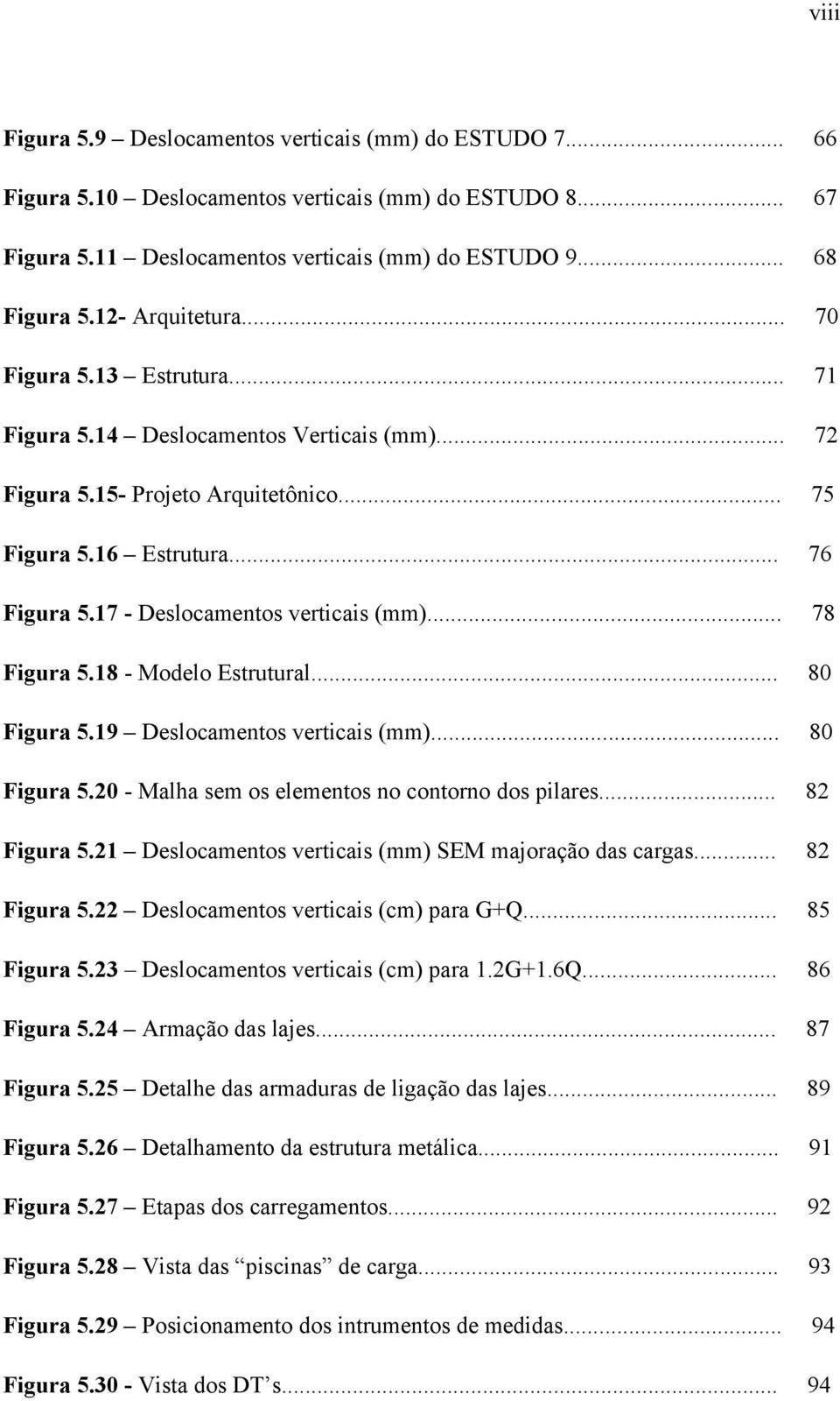 17 - Deslocamentos verticais (mm)... 78 Figura 5.18 - Modelo Estrutural... 80 Figura 5.19 Deslocamentos verticais (mm)... 80 Figura 5.20 - Malha sem os elementos no contorno dos pilares... 82 Figura 5.