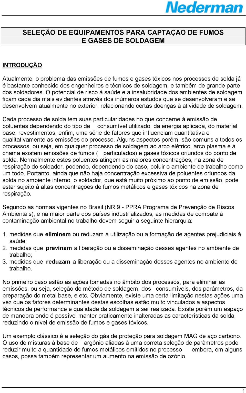 O potencial de risco à saúde e a insalubridade dos ambientes de soldagem ficam cada dia mais evidentes através dos inúmeros estudos que se desenvolveram e se desenvolvem atualmente no exterior,