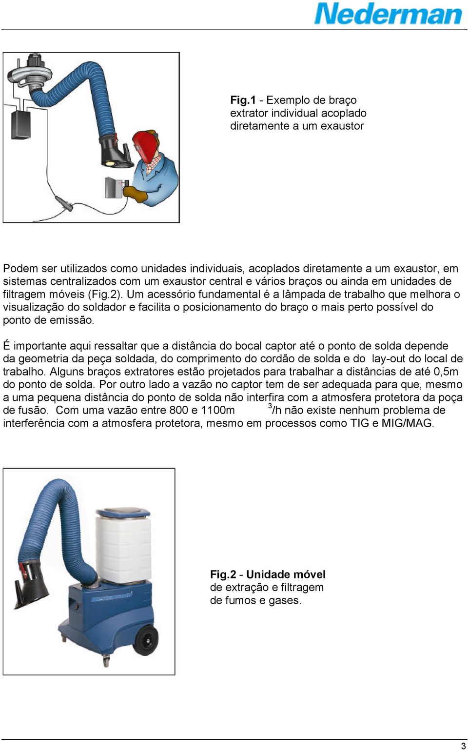 Um acessório fundamental é a lâmpada de trabalho que melhora o visualização do soldador e facilita o posicionamento do braço o mais perto possível do ponto de emissão.