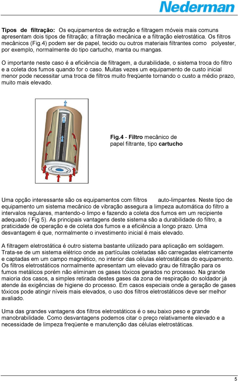 O importante neste caso é a eficiência de filtragem, a durabilidade, o sistema troca do filtro e a coleta dos fumos quando for o caso.