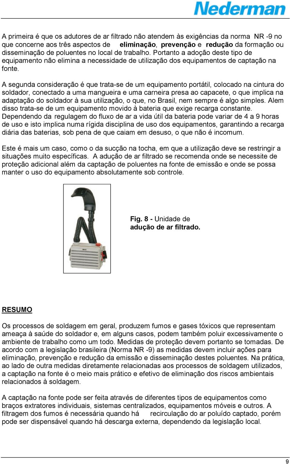 A segunda consideração é que trata-se de um equipamento portátil, colocado na cintura do soldador, conectado a uma mangueira e uma carneira presa ao capacete, o que implica na adaptação do soldador à