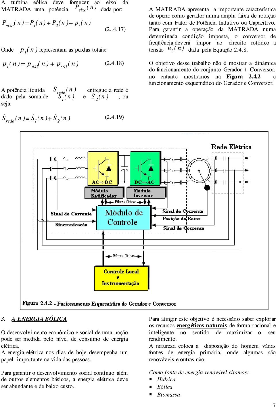 Para garantir a oeração da MATRADA numa determinada condi ção imosta, o conversor de freqüência deverá imor ao circuito rotórico a tensão u ( n dada ela Equação.4.