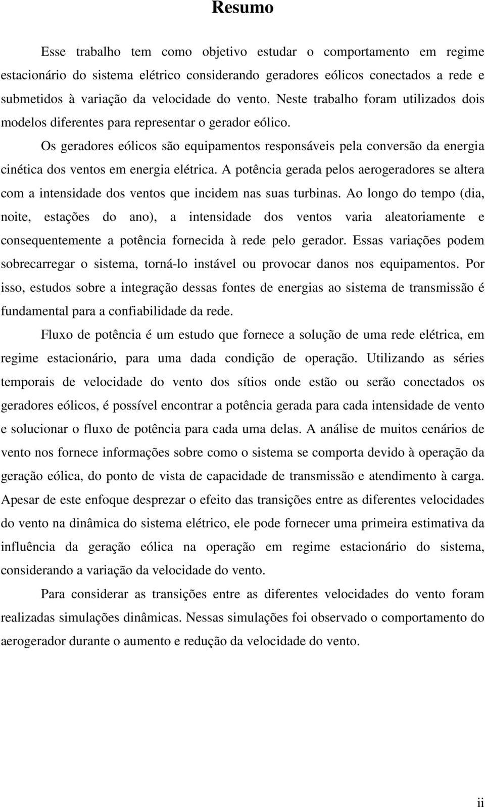 Os geradores eólicos são equipamentos responsáveis pela conversão da energia cinética dos ventos em energia elétrica.