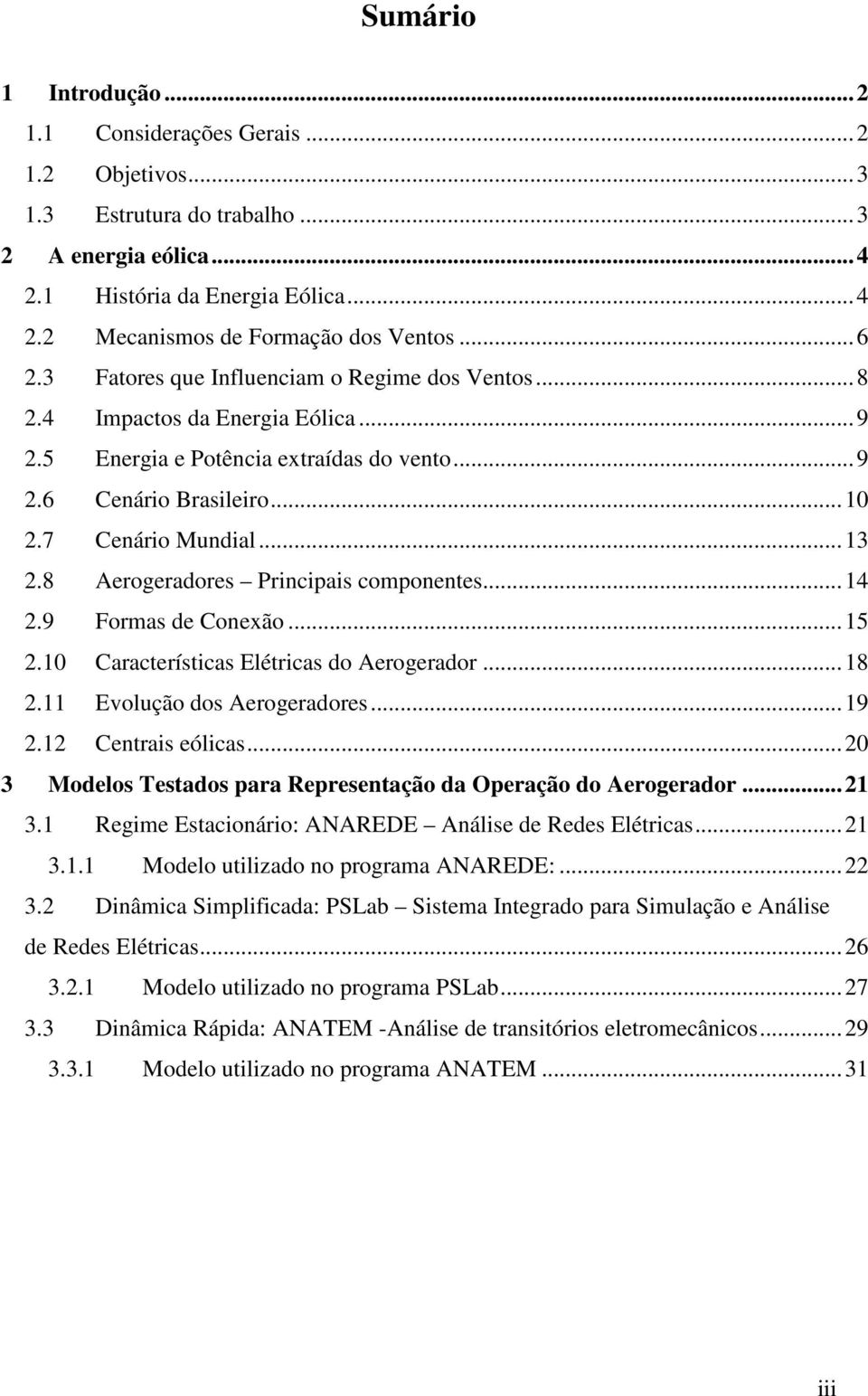 8 Aerogeradores Principais componentes... 14 2.9 Formas de Conexão... 15 2.10 Características Elétricas do Aerogerador... 18 2.11 Evolução dos Aerogeradores... 19 2.12 Centrais eólicas.