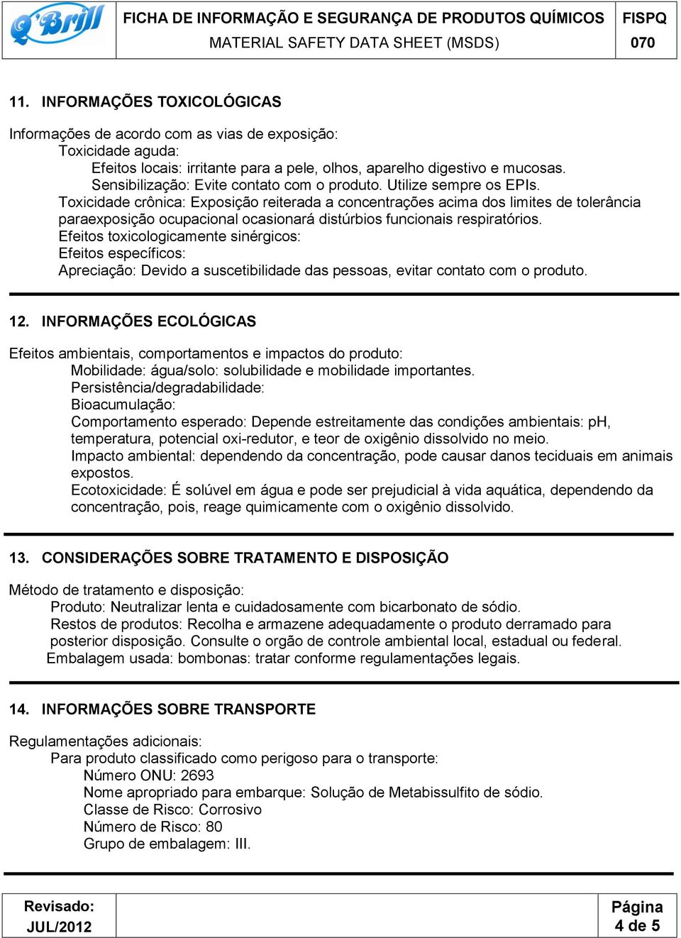 Toxicidade crônica: Exposição reiterada a concentrações acima dos limites de tolerância paraexposição ocupacional ocasionará distúrbios funcionais respiratórios.