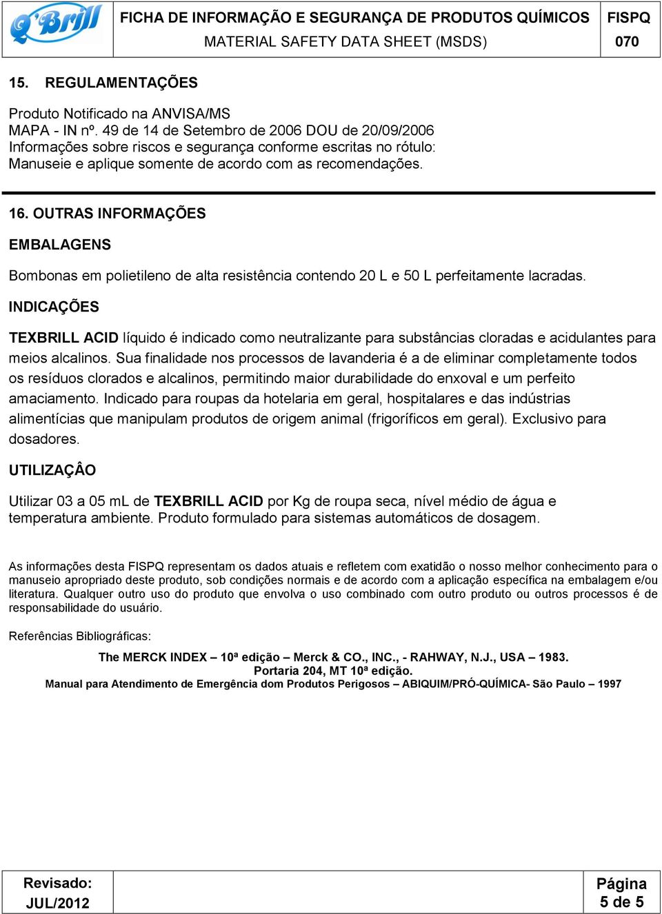 OUTRAS INFORMAÇÕES EMBALAGENS Bombonas em polietileno de alta resistência contendo 20 L e 50 L perfeitamente lacradas.