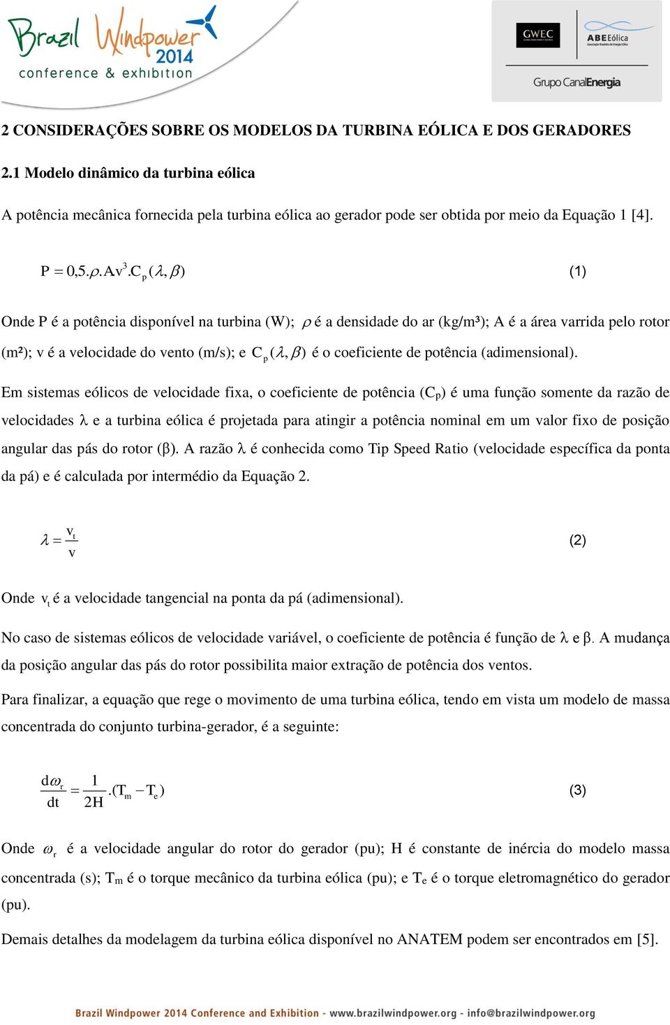 . C (, ) (1) p Onde P é a potência disponível na turbina (W); é a densidade do ar (kg/m³); A é a área varrida pelo rotor (m²); v é a velocidade do vento (m/s); e C (, ) p é o coeficiente de potência