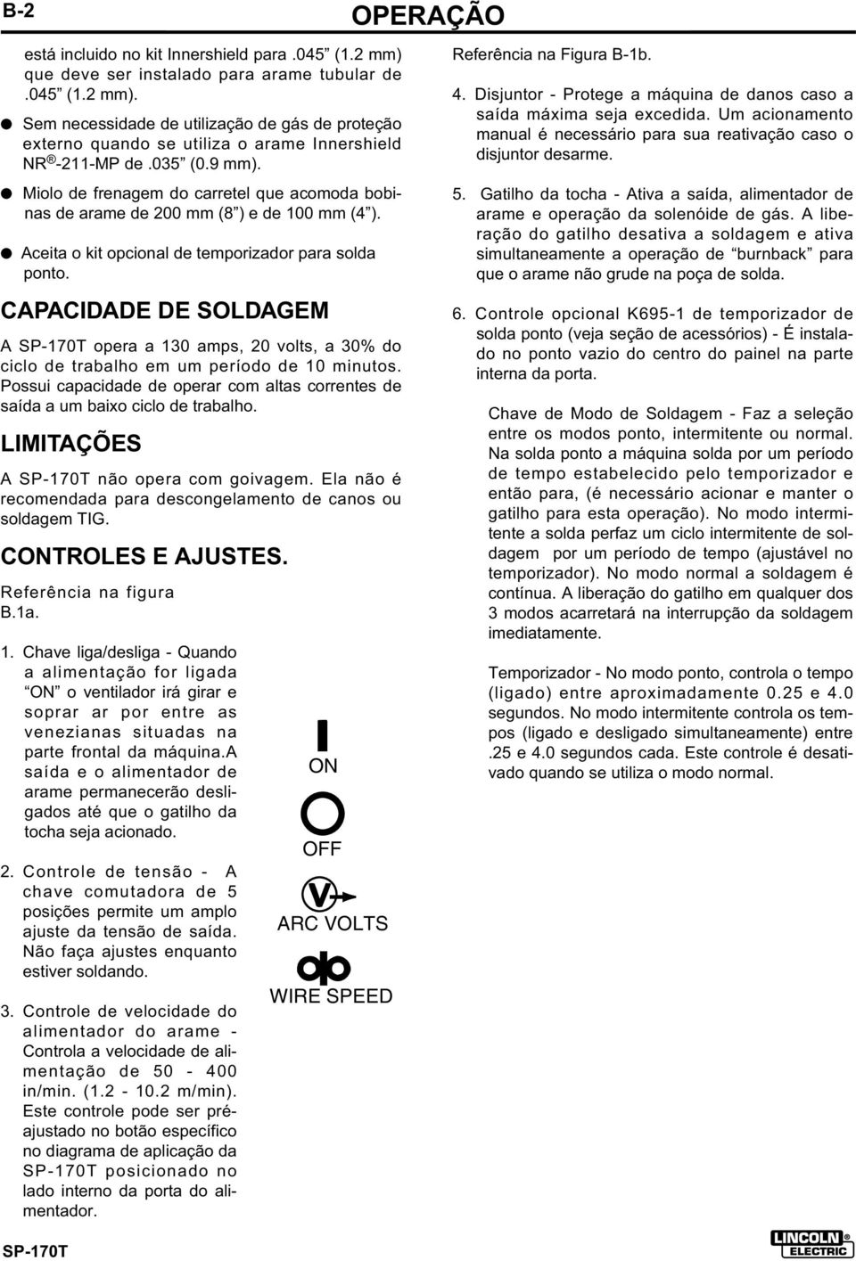 CAPACIDADE DE SOLDAGEM A opera a 130 amps, 20 volts, a 30% do ciclo de trabalho em um período de 10 minutos. Possui capacidade de operar com altas correntes de saída a um baixo ciclo de trabalho.