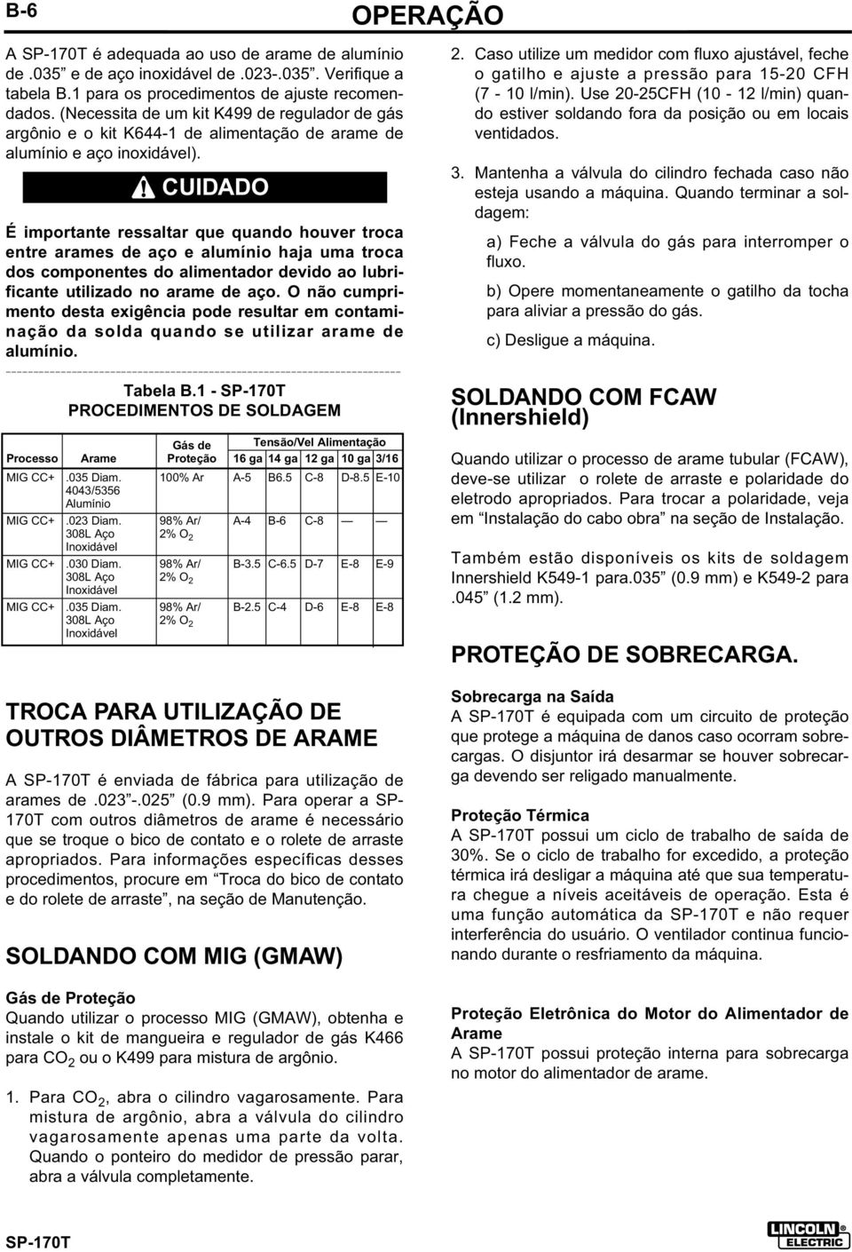 CUIDADO É importante ressaltar que quando houver troca entre arames de aço e alumínio haja uma troca dos componentes do alimentador devido ao lubrificante utilizado no arame de aço.