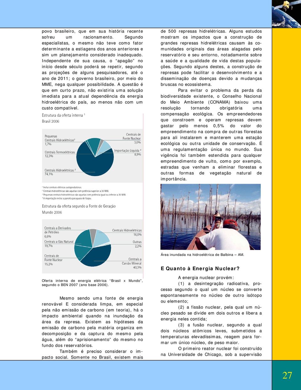 Independente de sua causa, o apagão no início desde século poderá se repetir, segundo as projeções de alguns pesquisadores, até o ano de 2011; o governo brasileiro, por meio do MME, nega qualquer