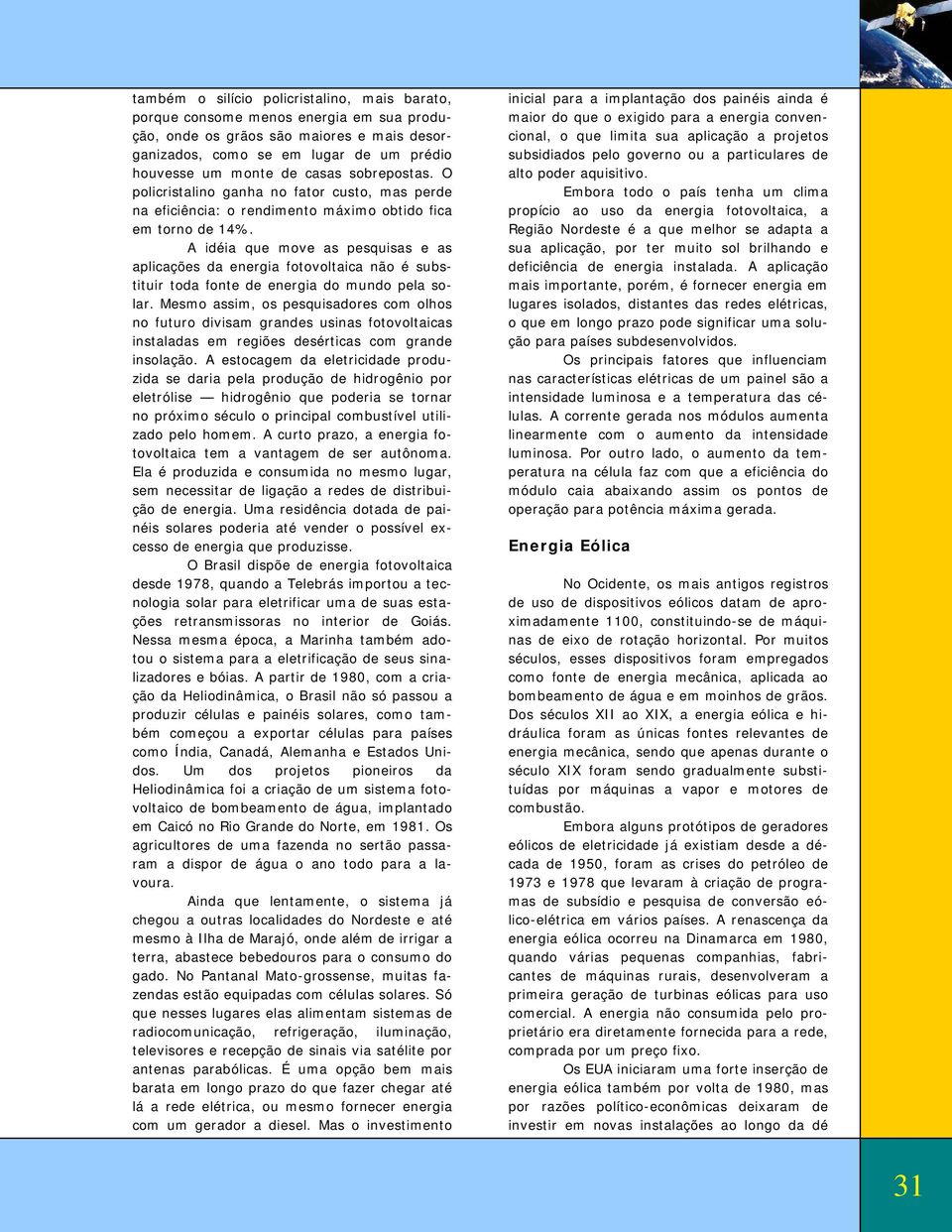 A idéia que move as pesquisas e as aplicações da energia fotovoltaica não é substituir toda fonte de energia do mundo pela solar.