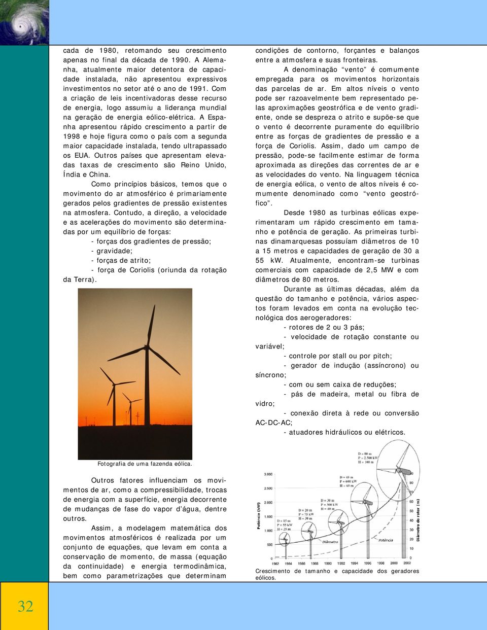 Com a criação de leis incentivadoras desse recurso de energia, logo assumiu a liderança mundial na geração de energia eólico-elétrica.