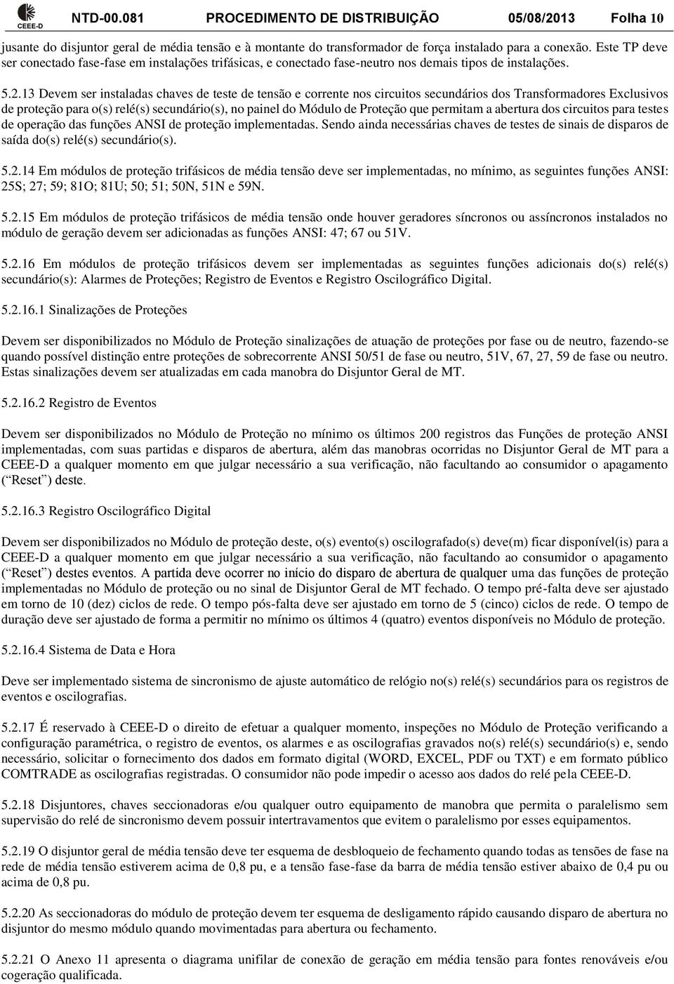 13 Devem ser instaladas chaves de teste de tensão e corrente nos circuitos secundários dos Transformadores Exclusivos de proteção para o(s) relé(s) secundário(s), no painel do Módulo de Proteção que