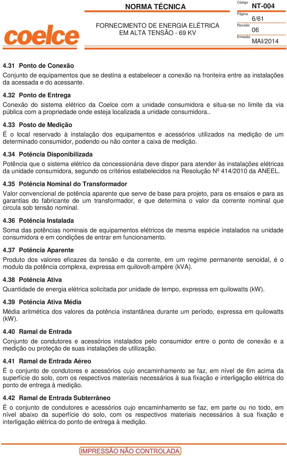 Disponibilizada Potência que o sistema elétrico da concessionária deve dispor para atender às instalações elétricas da unidade consumidora, segundo os critérios estabelecidos na Resolução Nº 414/2010