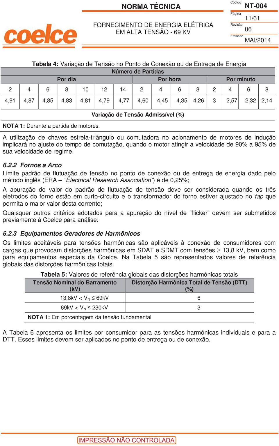 Variação de Tensão Admissível (%) A utilização de chaves estrela-triângulo ou comutadora no acionamento de motores de indução implicará no ajuste do tempo de comutação, quando o motor atingir a