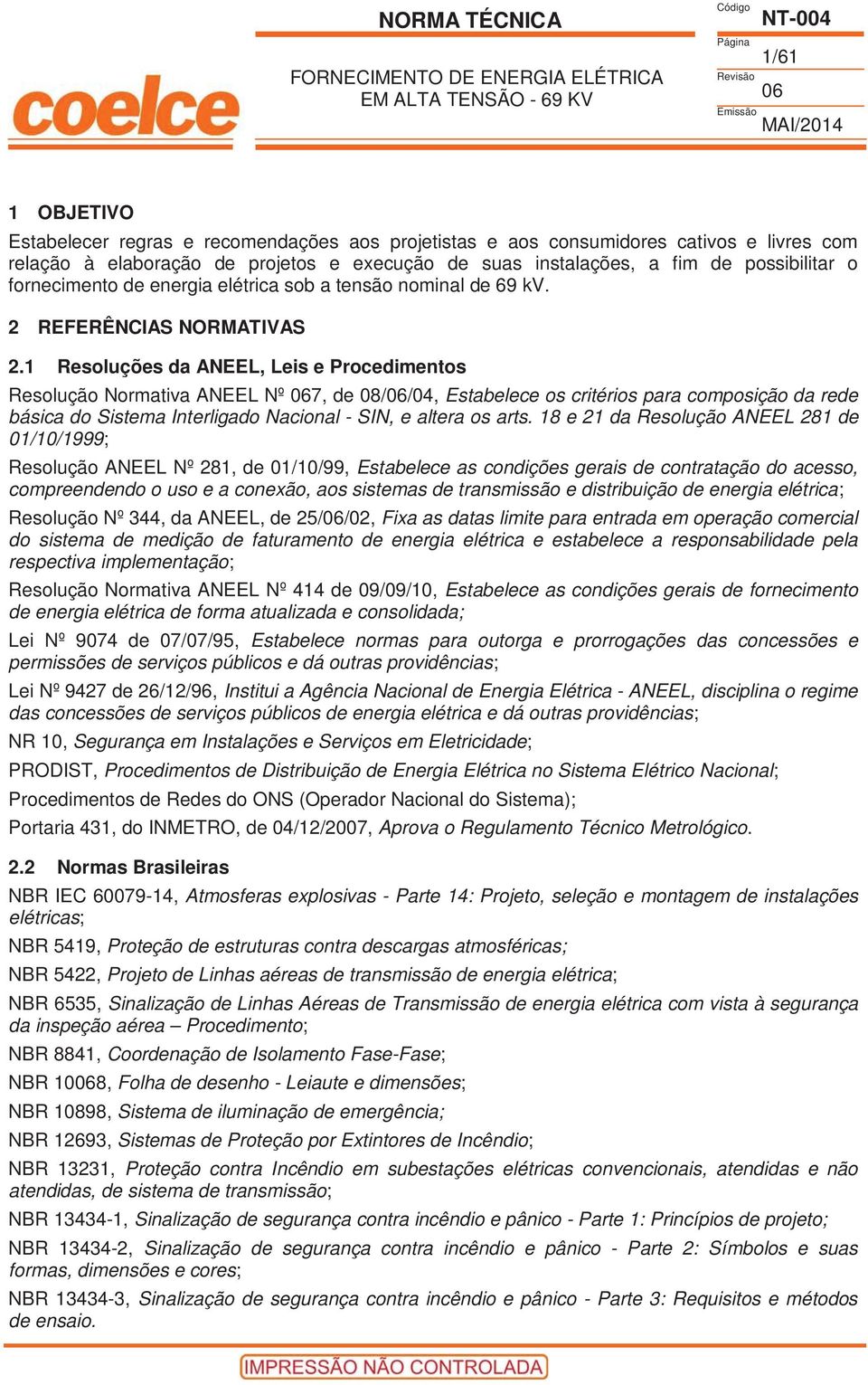 1 Resoluções da ANEEL, Leis e Procedimentos Resolução Normativa ANEEL Nº 7, de 08//04, Estabelece os critérios para composição da rede básica do Sistema Interligado Nacional - SIN, e altera os arts.