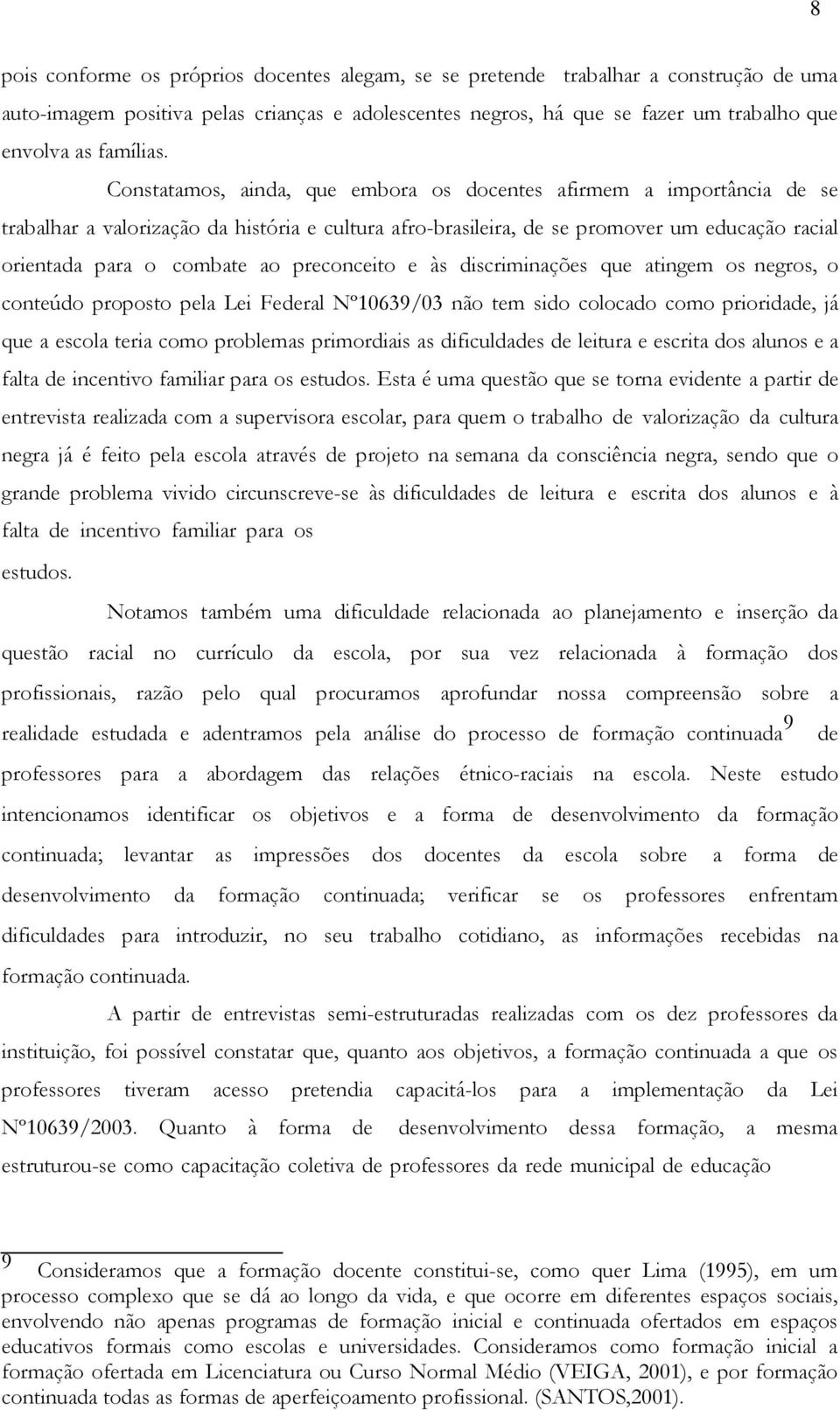 Constatamos, ainda, que embora os docentes afirmem a importância de se trabalhar a valorização da história e cultura afro-brasileira, de se promover um educação racial orientada para o combate ao