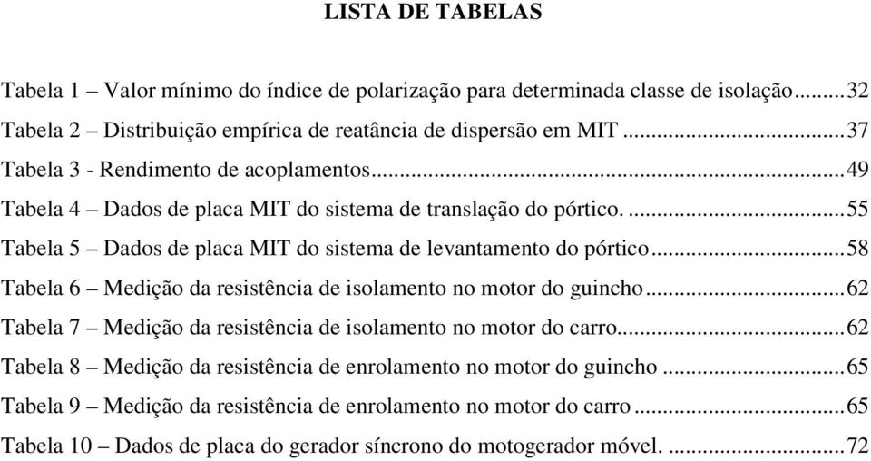 ... 55 Tabela 5 Dados de placa MIT do sistema de levantamento do pórtico... 58 Tabela 6 Medição da resistência de isolamento no motor do guincho.