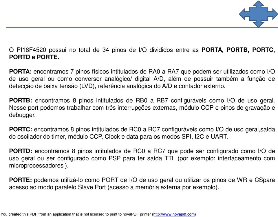 baixa tensão (LVD), referência analógica do A/D e contador externo. PORTB: encontramos 8 pinos intitulados de RB0 a RB7 configuráveis como I/O de uso geral.