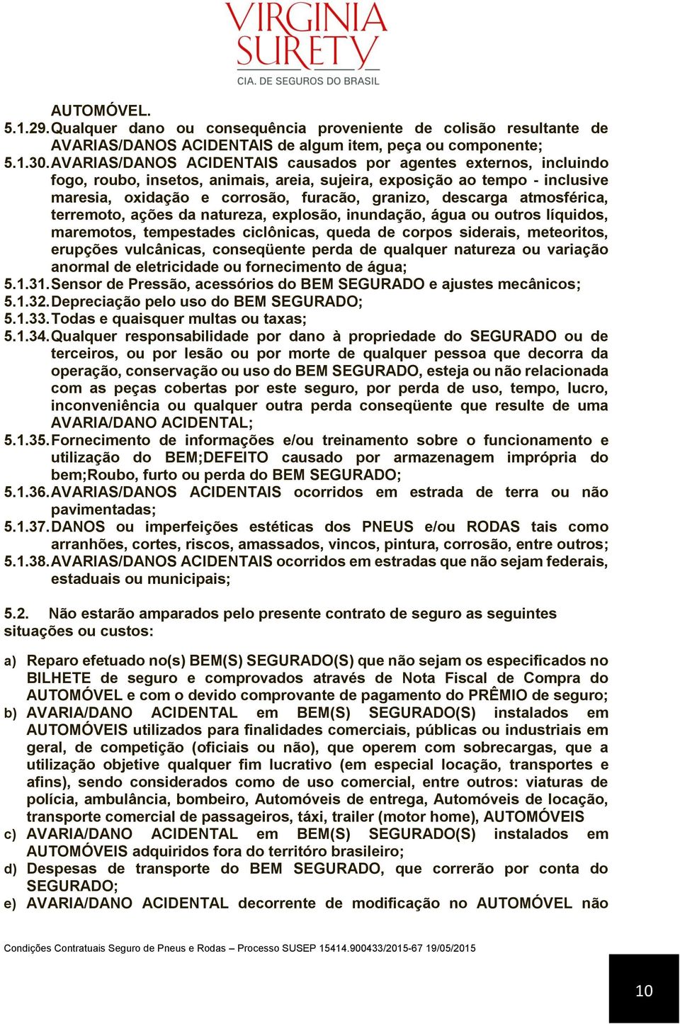 descarga atmosférica, terremoto, ações da natureza, explosão, inundação, água ou outros líquidos, maremotos, tempestades ciclônicas, queda de corpos siderais, meteoritos, erupções vulcânicas,