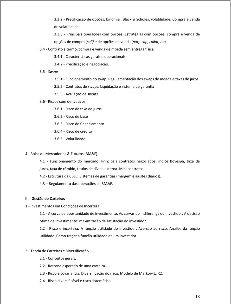 3.4.2 - Precificação e negociação. 3.5 - Swaps 3.5.1 - Funcionamento do swap. Regulamentação dos swaps de moeda e taxas de juros. 3.5.2 - Contratos de swaps. Liquidação e sistema de garantia 3.5.3 - Avaliação de swaps.