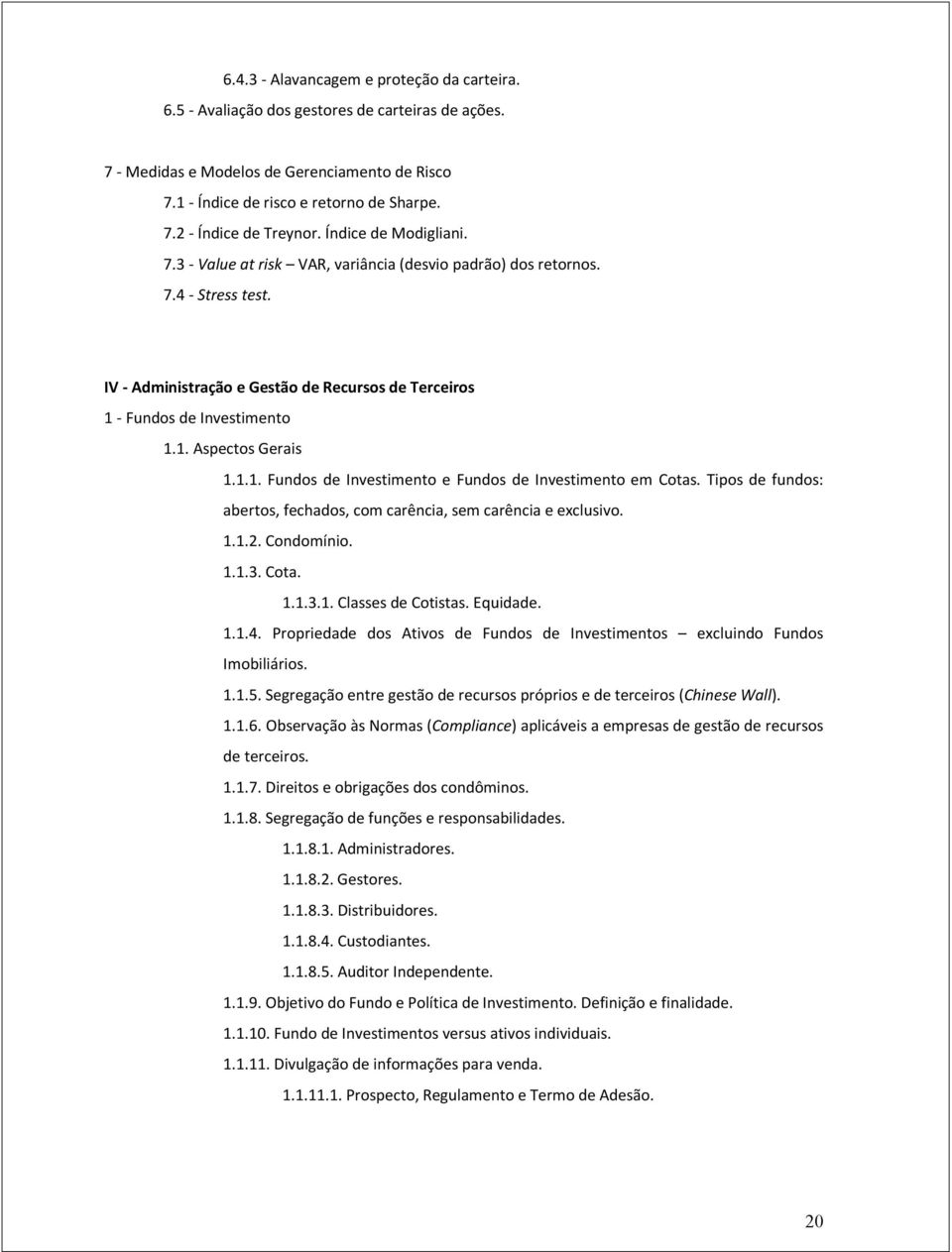 1.1. Fundos de Investimento e Fundos de Investimento em Cotas. Tipos de fundos: abertos, fechados, com carência, sem carência e exclusivo. 1.1.2. Condomínio. 1.1.3. Cota. 1.1.3.1. Classes de Cotistas.