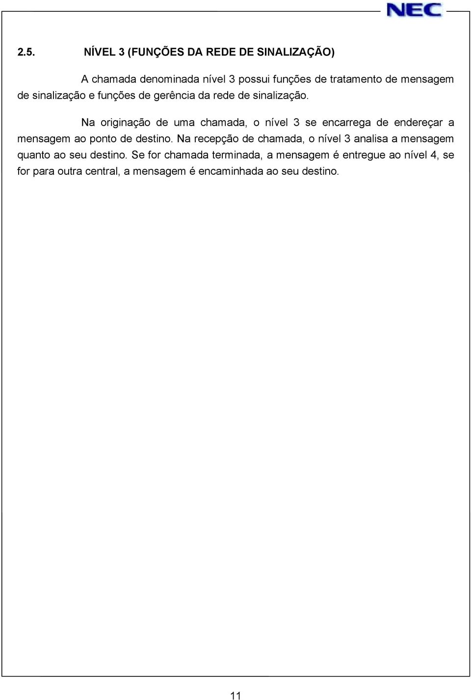 Na originação de uma chamada, o nível 3 se encarrega de endereçar a mensagem ao ponto de destino.