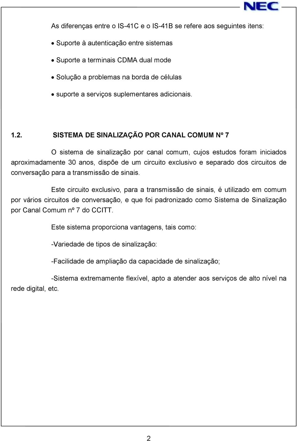 SISTEMA DE SINALIZAÇÃO POR CANAL COMUM Nº 7 O sistema de sinalização por canal comum, cujos estudos foram iniciados aproximadamente 30 anos, dispõe de um circuito exclusivo e separado dos circuitos