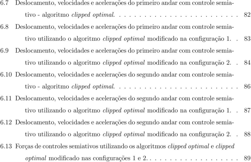 9 Deslocamento, velocidades e acelerações do primeiro andar com controle semiativo utilizando o algoritmo clipped optimal modificado na configuração 2.. 84 6.