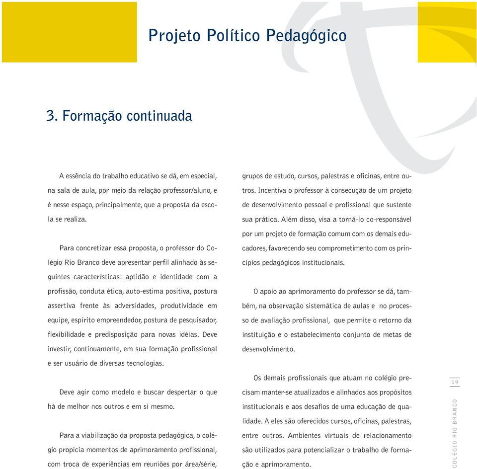 Para concretizar essa proposta, o professor do Colégio Rio Branco deve apresentar perfil alinhado às seguintes características: aptidão e identidade com a profissão, conduta ética, auto-estima