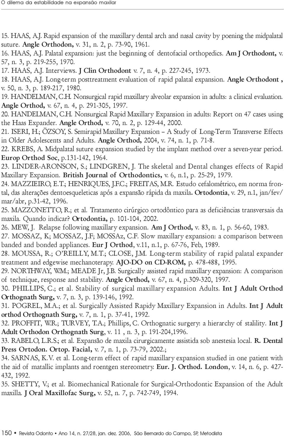 227-245, 1973. 18. HAAS, A.J. Long-term posttreatment evaluation of rapid palatal expansion. Angle Orthodont, v. 50, n. 3, p. 189-217, 1980. 19. HANDELMAN, C.H. Nonsurgical rapid maxillary alveolar expansion in adults: a clinical evaluation.