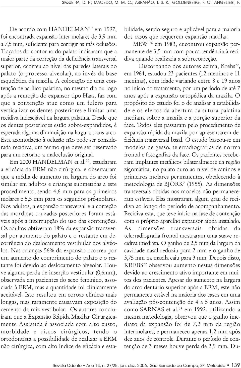 Traçados do contorno do palato indicaram que a maior parte da correção da deficiência transversal superior, ocorreu ao nível das paredes laterais do palato (o processo alveolar), ao invés da base