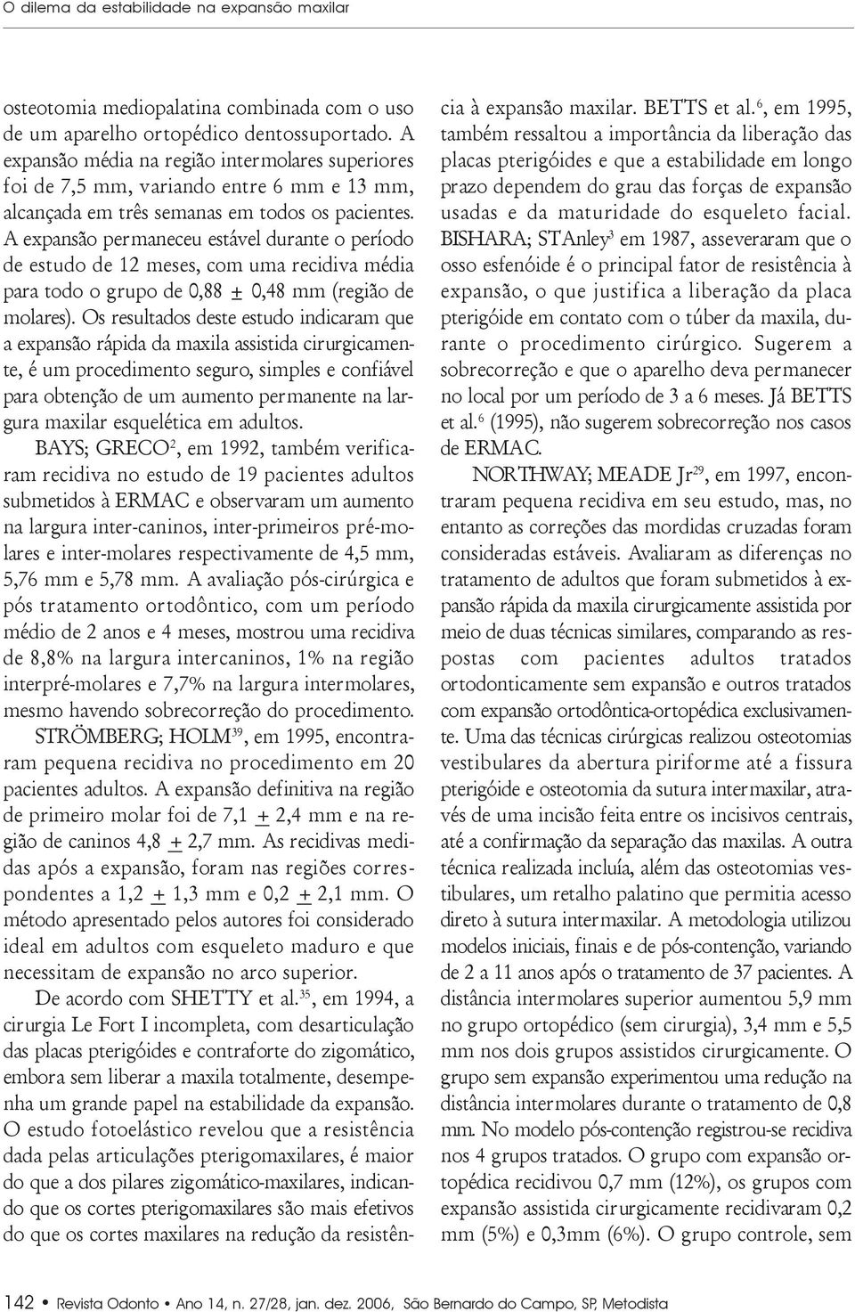 A expansão permaneceu estável durante o período de estudo de 12 meses, com uma recidiva média para todo o grupo de 0,88 ± 0,48 mm (região de molares).