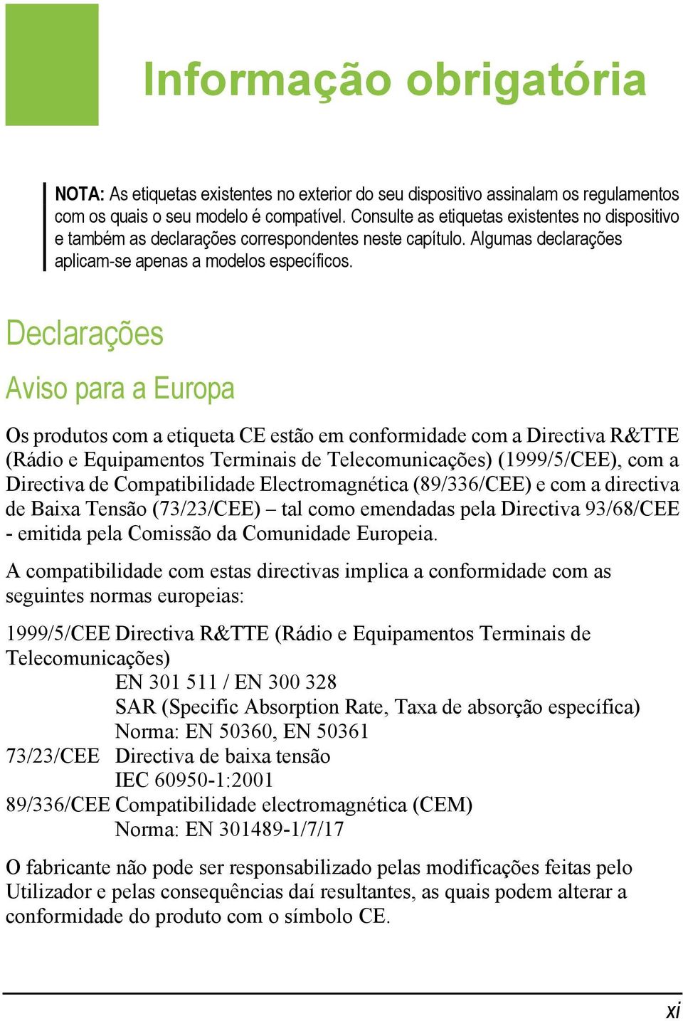 Declarações Aviso para a Europa Os produtos com a etiqueta CE estão em conformidade com a Directiva R&TTE (Rádio e Equipamentos Terminais de Telecomunicações) (1999/5/CEE), com a Directiva de