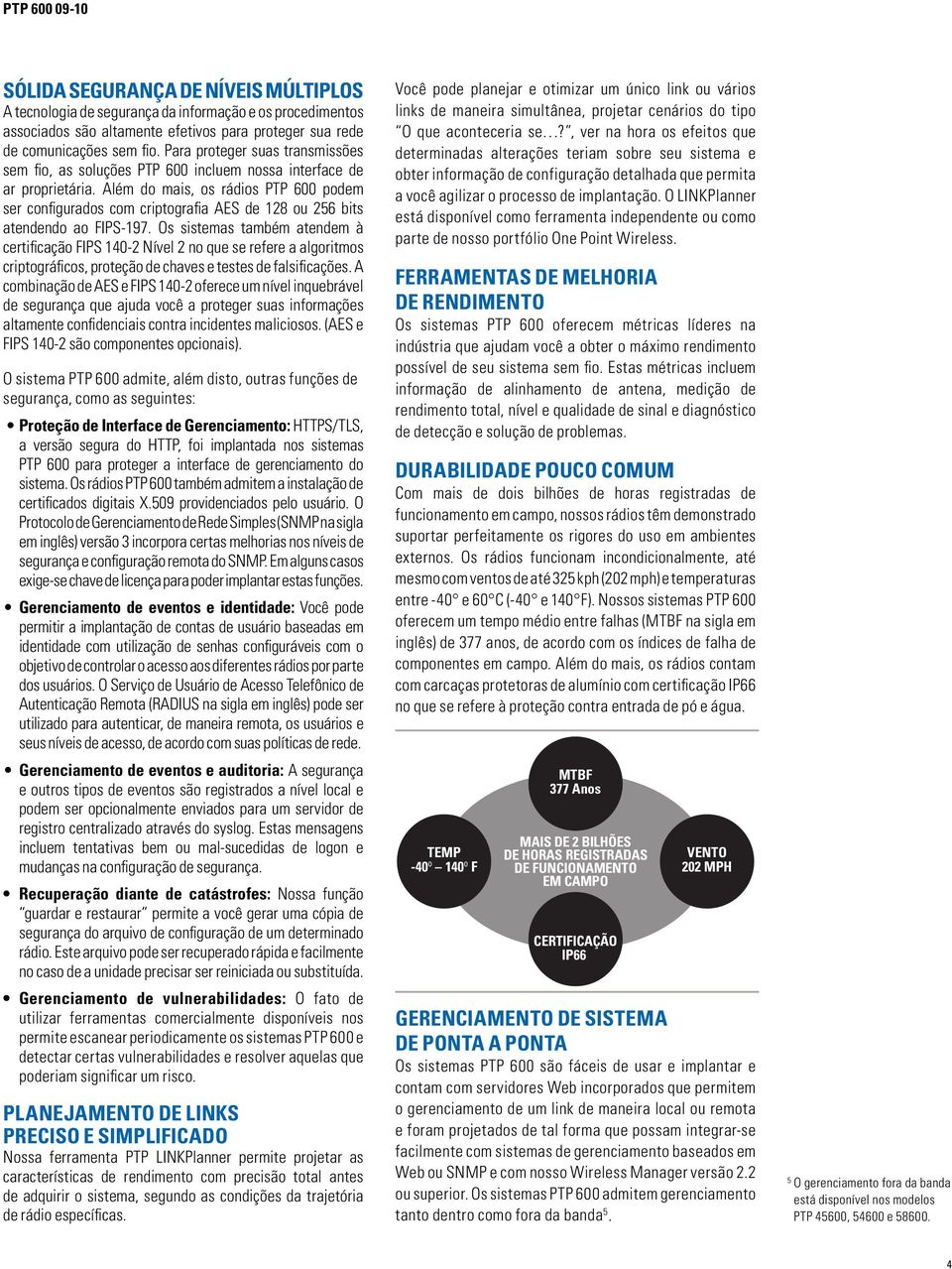 Além do mais, os rádios PTP 600 podem ser configurados com criptografia AES de 128 ou 256 bits atendendo ao FIPS-197.