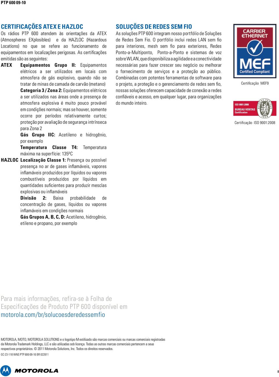 As certificações emitidas são as seguintes: ATEX Equipamentos Grupo II: Equipamentos elétricos a ser utilizados em locais com atmosfera de gás explosivo, quando não se tratar de minas de camada de