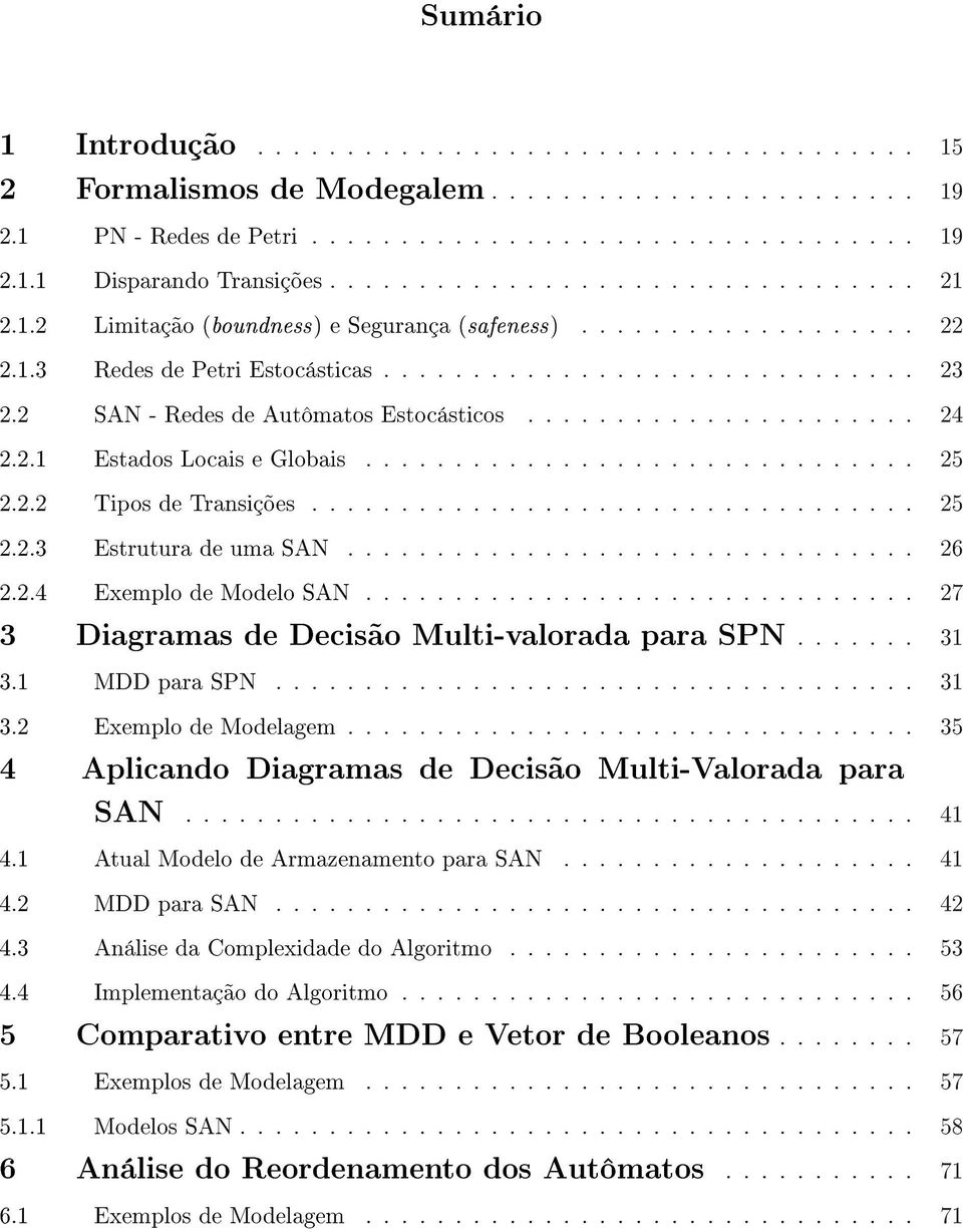 2 SAN - Redes de Autômatos Estocásticos...................... 24 2.2.1 Estados Locais e Globais............................... 25 2.2.2 Tipos de Transições.................................. 25 2.2.3 Estrutura de uma SAN.