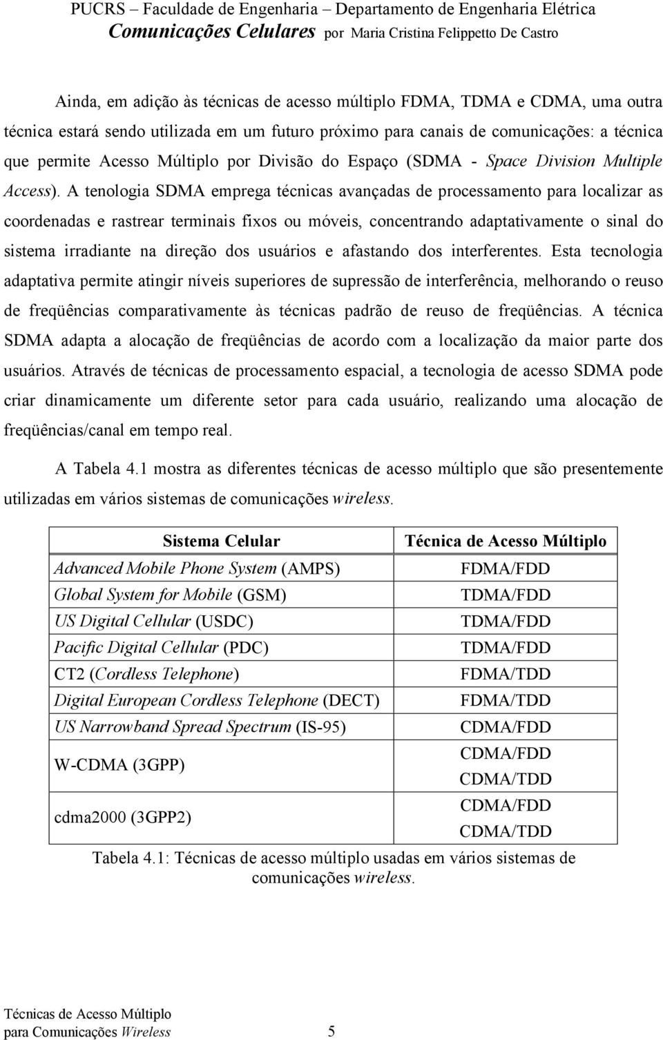 A tenologia SDMA emprega técnicas avançadas de processamento para localizar as coordenadas e rastrear terminais fixos ou móveis, concentrando adaptativamente o sinal do sistema irradiante na direção