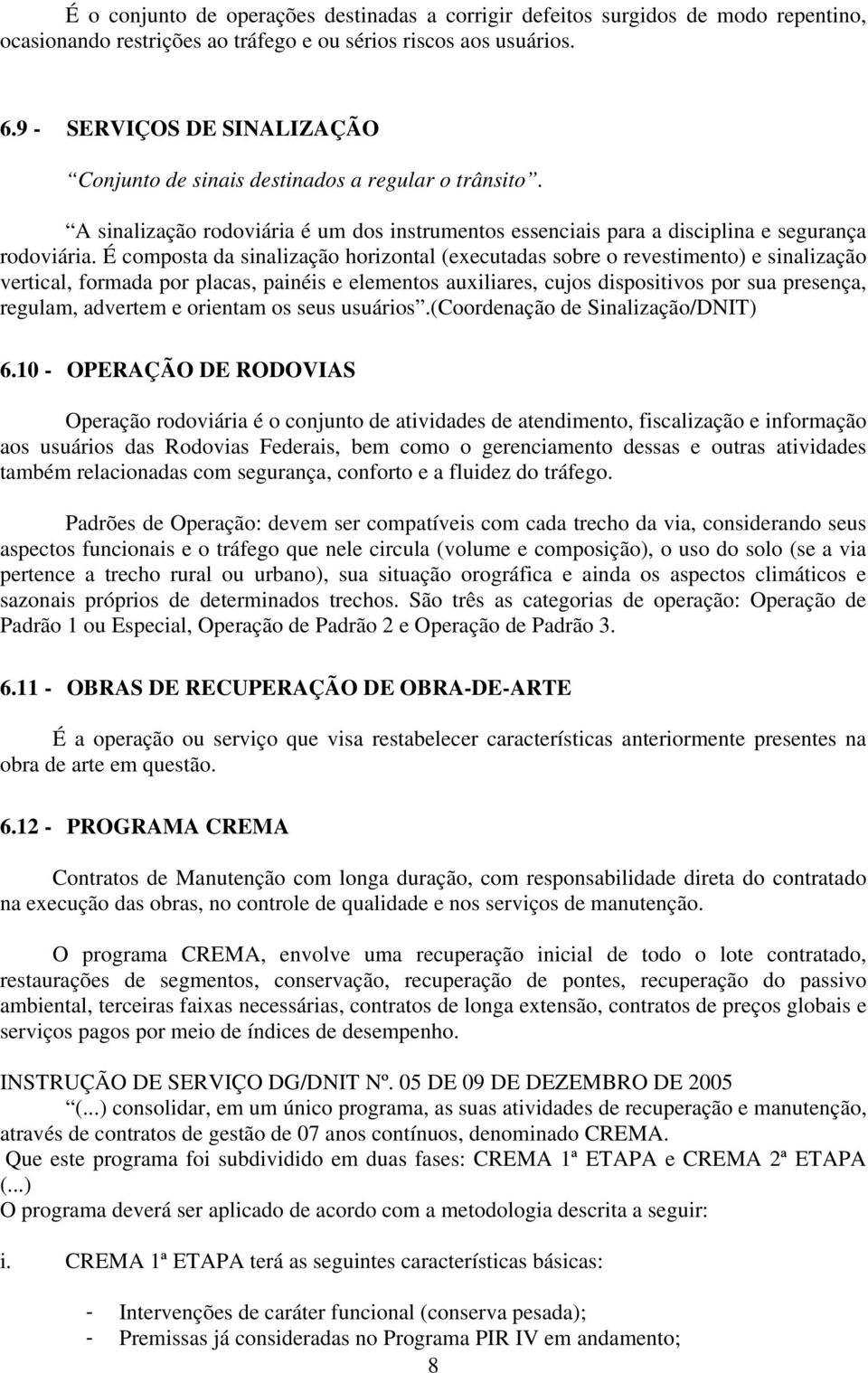 É composta da sinalização horizontal (executadas sobre o revestimento) e sinalização vertical, formada por placas, painéis e elementos auxiliares, cujos dispositivos por sua presença, regulam,