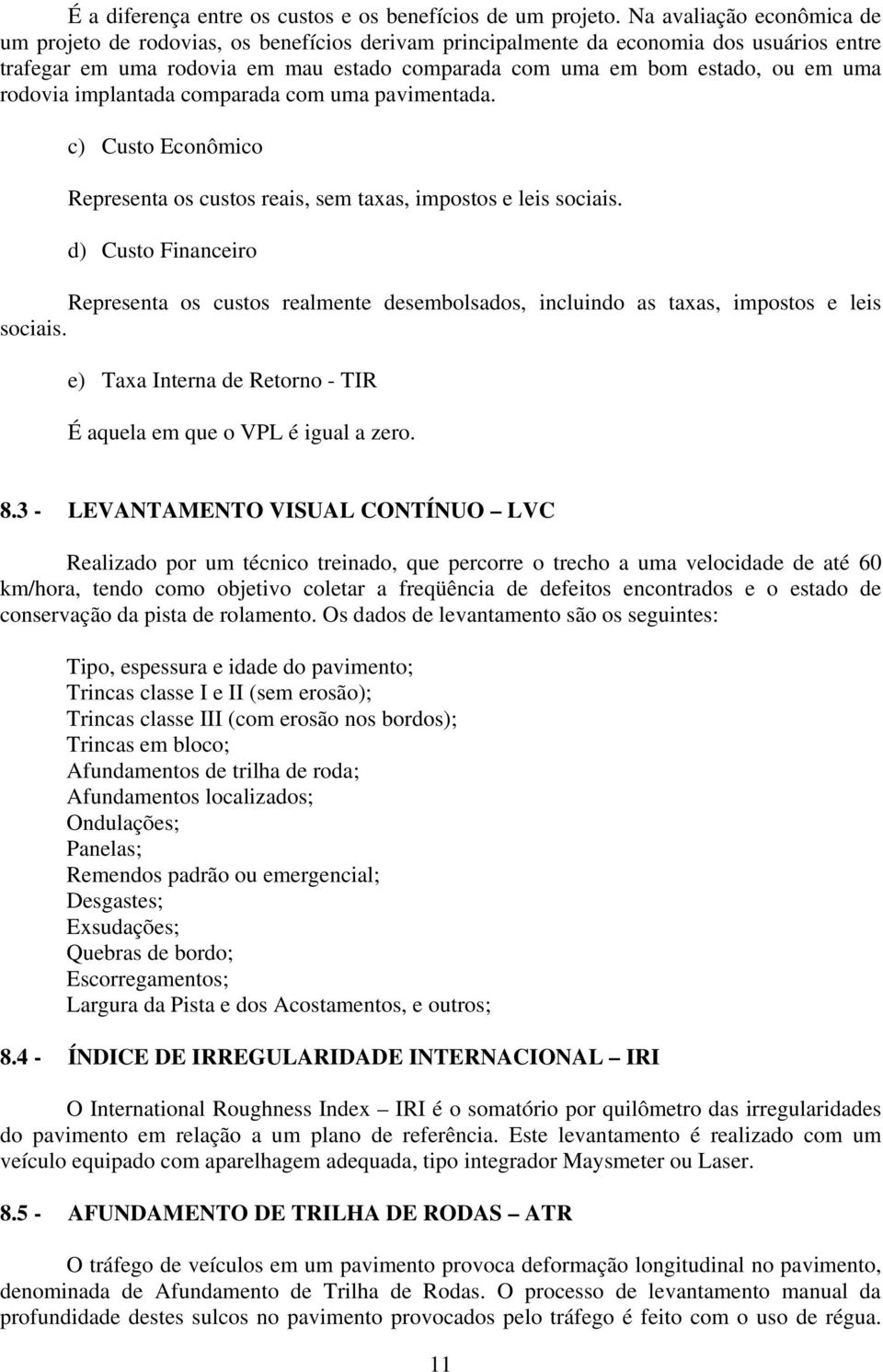 rodovia implantada comparada com uma pavimentada. c) Custo Econômico Representa os custos reais, sem taxas, impostos e leis sociais.