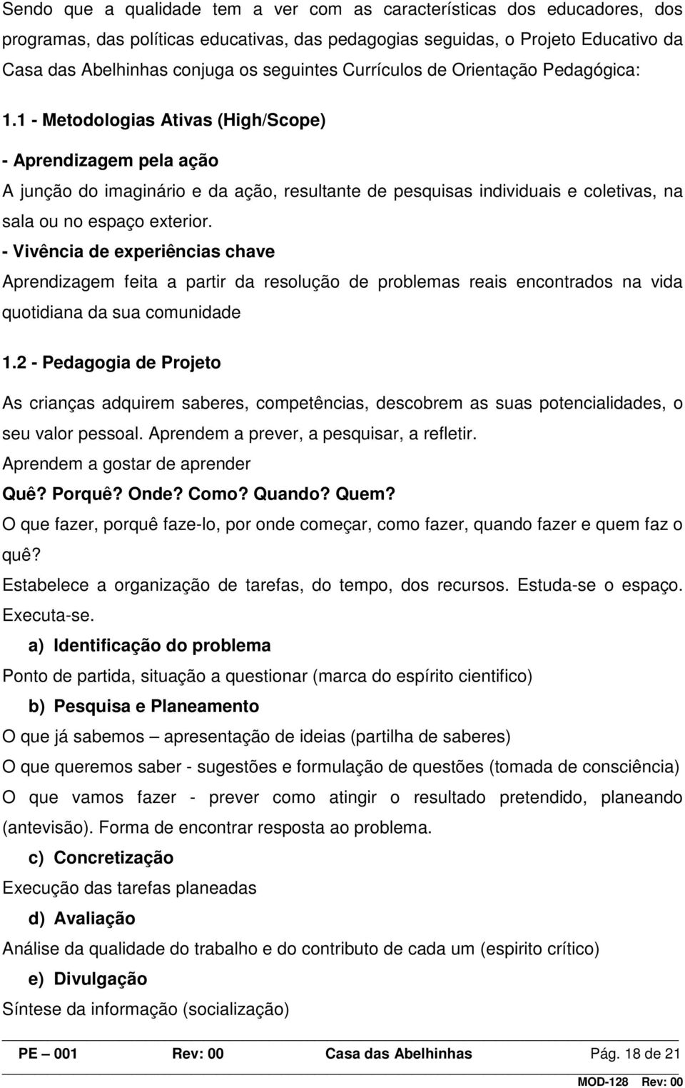 1 - Metodologias Ativas (High/Scope) - Aprendizagem pela ação A junção do imaginário e da ação, resultante de pesquisas individuais e coletivas, na sala ou no espaço exterior.